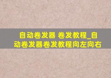 自动卷发器 卷发教程_自动卷发器卷发教程向左向右